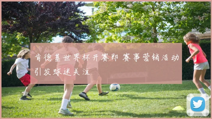 肯德基世界杯开赛即 赛事营销活动引发球迷关注