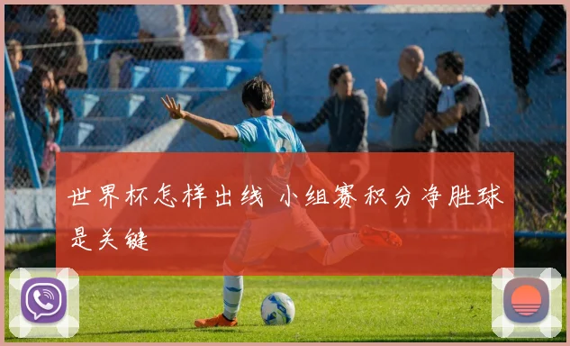 世界杯怎样出线 小组赛积分净胜球是关键