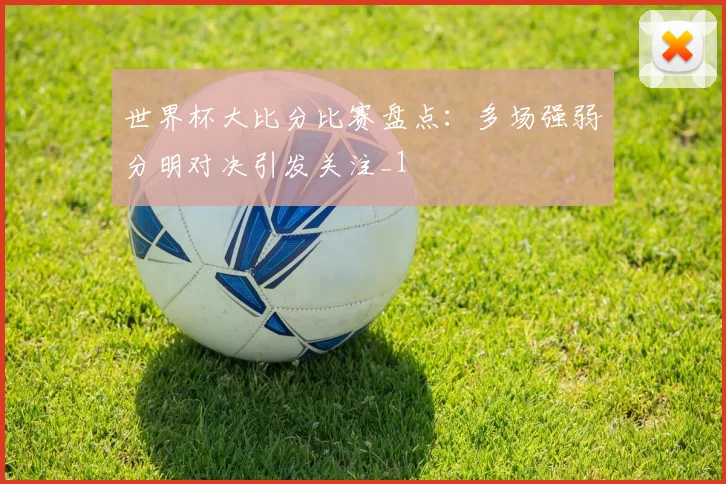 世界杯大比分比赛盘点:多场强弱分明对决引发关注_1