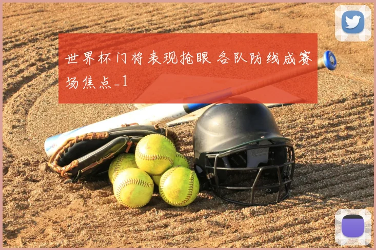 世界杯门将表现抢眼 各队防线成赛场焦点_1