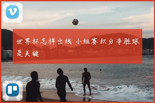 世界杯怎样出线 小组赛积分净胜球是关键