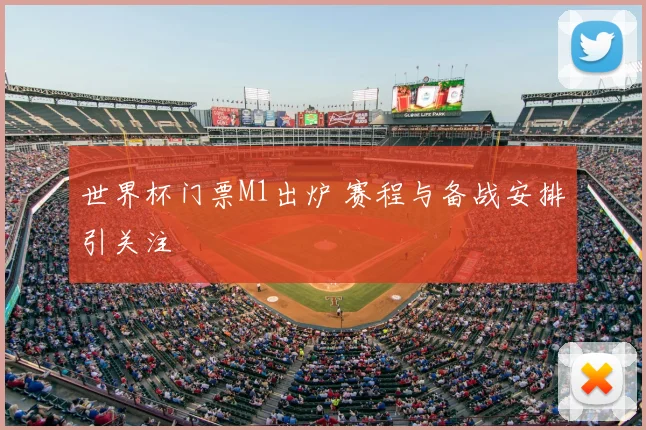 世界杯门票M1出炉 赛程与备战安排引关注