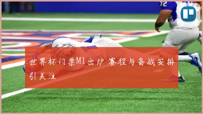 世界杯门票M1出炉 赛程与备战安排引关注