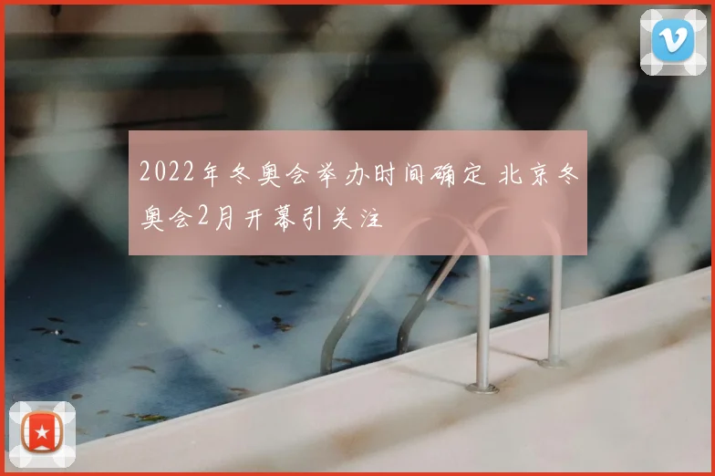 2022年冬奥会举办时间确定 北京冬奥会2月开幕引关注