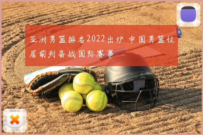 亚洲男篮排名2022出炉 中国男篮位居前列备战国际赛事