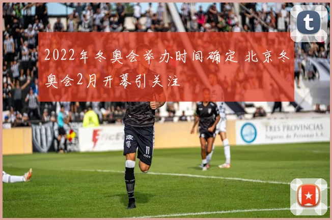 2022年冬奥会举办时间确定 北京冬奥会2月开幕引关注