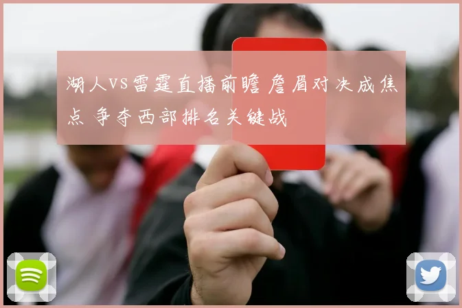 湖人vs雷霆直播前瞻 詹眉对决成焦点 争夺西部排名关键战