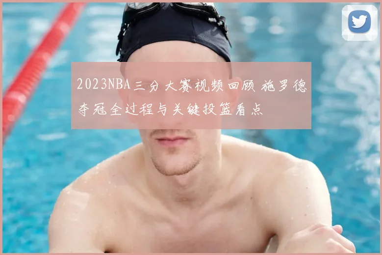 2023NBA三分大赛视频回顾 施罗德夺冠全过程与关键投篮看点