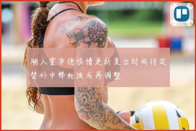 湖人霍华德伤情更新复出时间待定替补中锋轮换或再调整