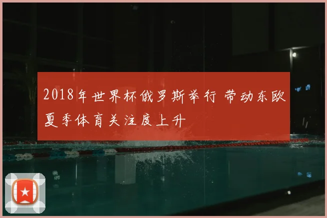 2018年世界杯俄罗斯举行 带动东欧夏季体育关注度上升