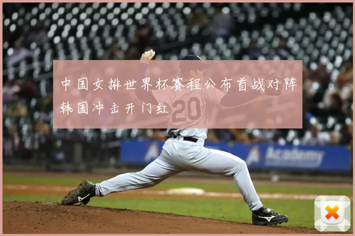 中国女排世界杯赛程公布首战对阵韩国冲击开门红