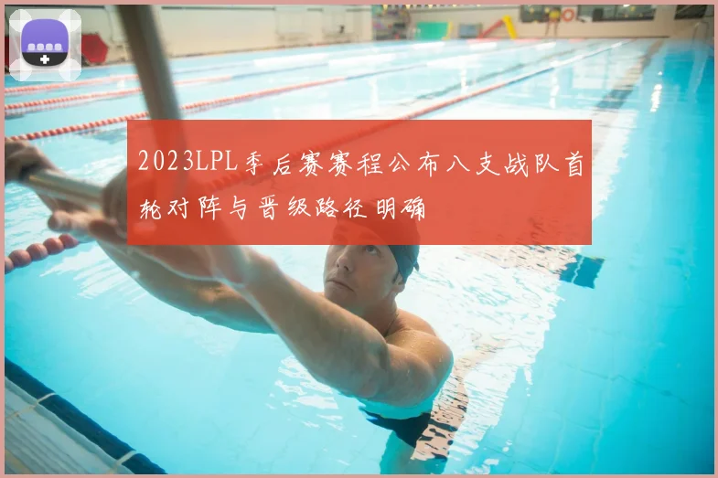 2023LPL季后赛赛程公布八支战队首轮对阵与晋级路径明确