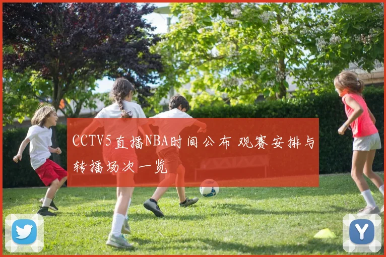 CCTV5直播NBA时间公布 观赛安排与转播场次一览