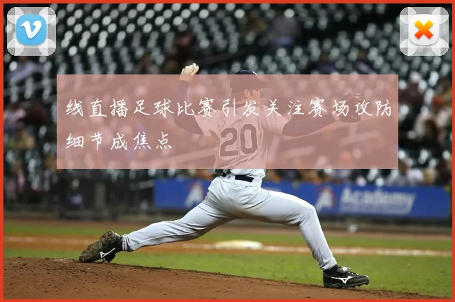线直播足球比赛引发关注赛场攻防细节成焦点