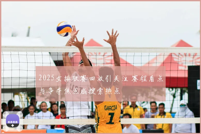 2025女排联赛回放引关注 赛程看点与争夺焦点成搜索热点