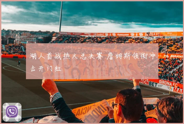 湖人首战热火总决赛 詹姆斯领衔冲击开门红
