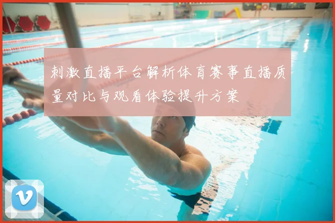 刺激直播平台解析体育赛事直播质量对比与观看体验提升方案
