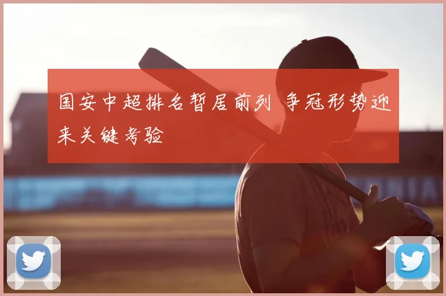 国安中超排名暂居前列 争冠形势迎来关键考验