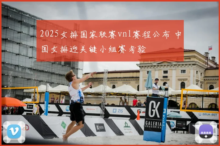 2025女排国家联赛vnl赛程公布 中国女排迎关键小组赛考验