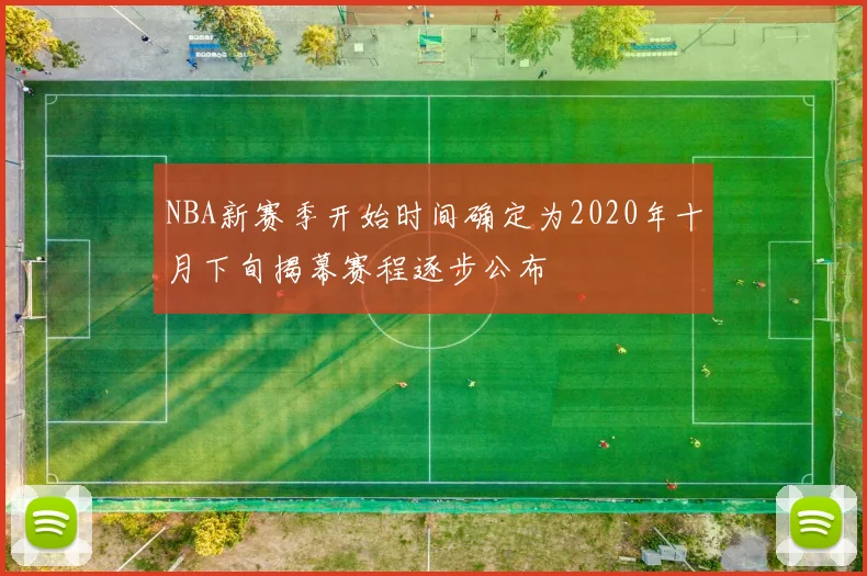 NBA新赛季开始时间确定为2020年十月下旬揭幕赛程逐步公布