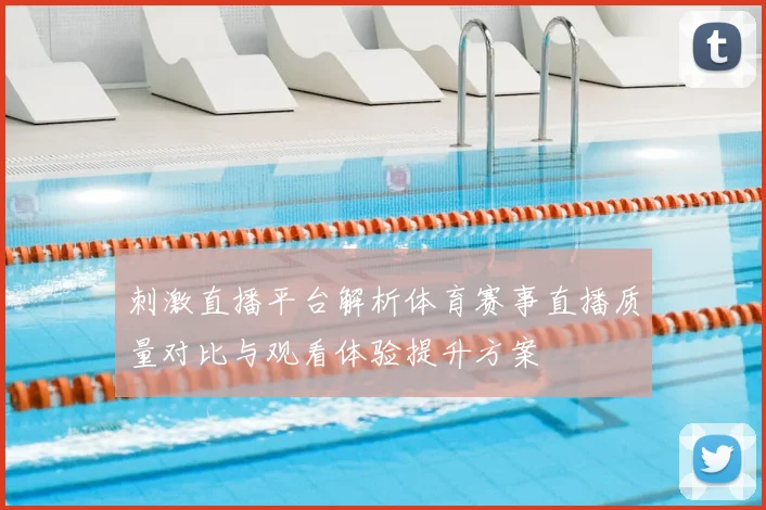 刺激直播平台解析体育赛事直播质量对比与观看体验提升方案
