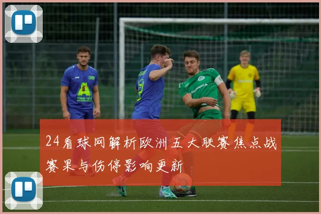 24看球网解析欧洲五大联赛焦点战赛果与伤停影响更新