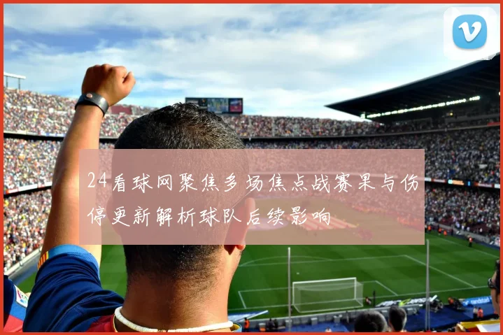 24看球网聚焦多场焦点战赛果与伤停更新解析球队后续影响