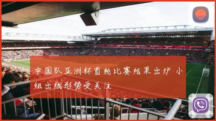 中国队亚洲杯首轮比赛结果出炉 小组出线形势受关注