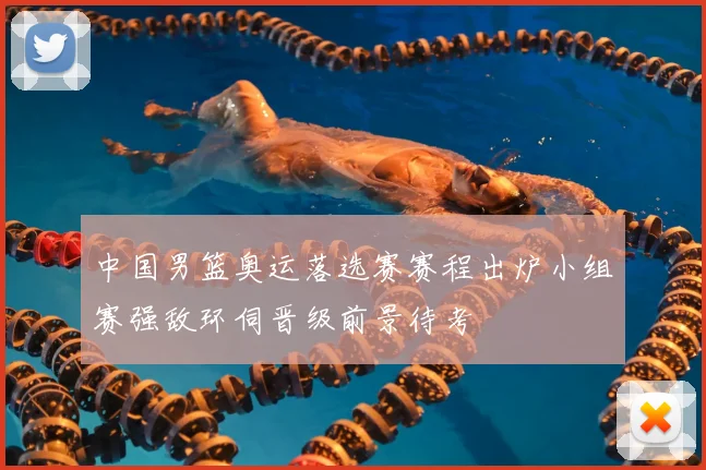 中国男篮奥运落选赛赛程出炉小组赛强敌环伺晋级前景待考