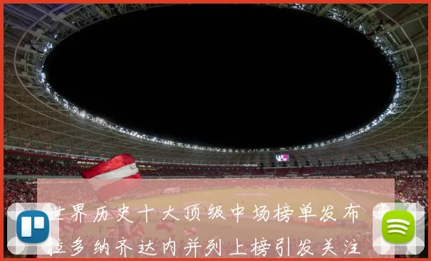 世界历史十大顶级中场榜单发布 马拉多纳齐达内并列上榜引发关注